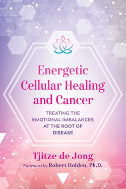 Energetic Cellular Healing and Cancer - Treating the Emotional Imbalances at the Root of Disease