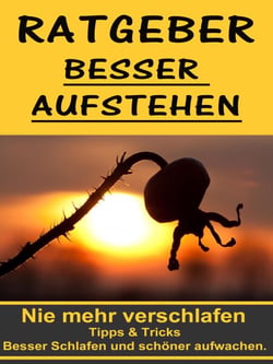 Ratgeber besser aufstehen - Besser Schlafen und schöner aufwachen. - Nie mehr verschlafen - Tipps und Tricks einfacher aufstehen zu können.