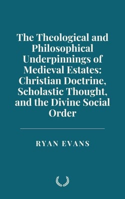 The Theological and Philosophical Underpinnings of Medieval Estates: Christian Doctrine, Scholastic Thought, and the Divine Social Order