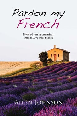 Pardon My French - How a Grumpy American Fell in Love with France