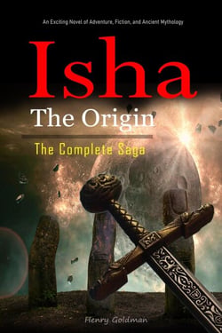 Isha The Origin:  The Complete Saga: An Exciting Novel of Adventure, Fiction, and Ancient Mythology.