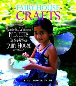 Fairy House Crafts - Wonderful, Whimsical Projects for You and Your fairy House
