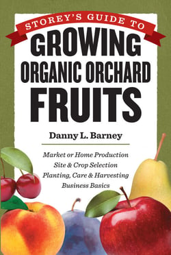 Storey's Guide to Growing Organic Orchard Fruits - Market or Home Production * Site &amp; Crop Selection * Planting, Care &amp; Harvesting * Business Basics