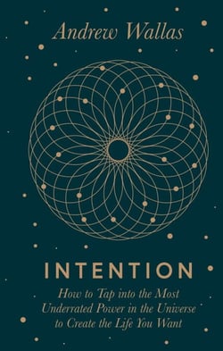 Intention - How to tap into the most underrated power in the universe