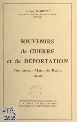 Souvenirs de guerre et de déportation d'un ancien maire de Reims, 1944-1945 - Discours prononcé le 28 juin 1958 à la séance publique annuelle de l'Académie nationale de Reims