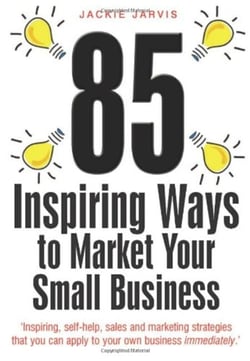 85 Inspiring Ways to Market Your Small Business, 2nd Edition - Inspiring, Self-help, Sales and Marketing Strategies That You Can Apply to Your Own Business Immediately