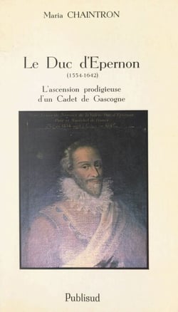 Le duc d'Épernon (1554-1642) - L'ascension prodigieuse d'un Cadet de Gascogne