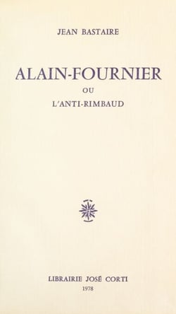Alain-Fournier - Ou L'anti-Rimbaud