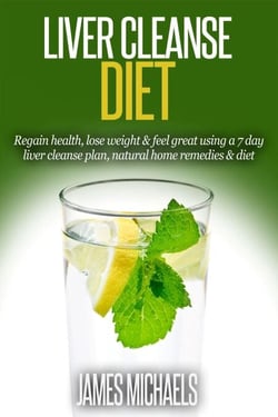 Liver Cleanse Diet: Regain Health, Lose Weight &amp; Feel Great Using a 7-Day Liver Cleanse Plan, Natural Home Remedies &amp; Diet