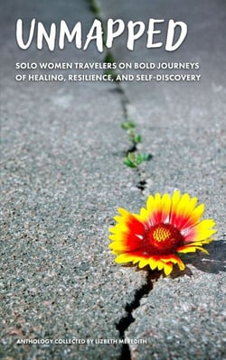 Unmapped  Solo Women Travelers on Bold Journeys of Healing, Resilience, and Self-Discovery