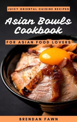 Asian Bowls Cookbook, Juicy Oriental Cuisine Recipes for Asian Food Lovers - Asian Kitchen, #9
