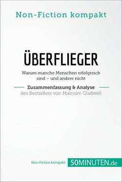 Überflieger. Zusammenfassung &amp; Analyse des Bestsellers von Malcolm Gladwell - Warum manche Menschen erfolgreich sind – und andere nicht