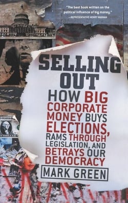 Selling Out - How Big Corporate Money Buys Elections, Rams Through Legislation, and Betrays Our Democracy