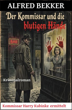 Der Kommissar und die blutigen Hände: Kommissar Harry Kubinke ermittelt: Kriminalroman - Alfred Bekker Thriller Edition