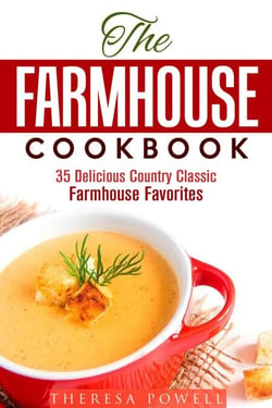 The Farmhouse Cookbook: 35 Delicious Country  Classic Farmhouse Favorites - Comfort Food