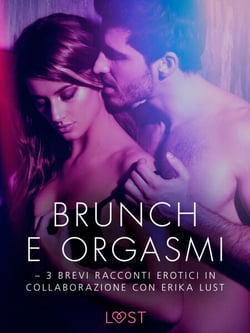 Brunch e orgasmi - 3 brevi racconti erotici in collaborazione con Erika Lust