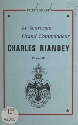 Le souverain grand commandeur Charles Riandey - Esquisse. Conférence prononcée le 9 octobre 1974 à la Respectable Loge La Rose écossaise