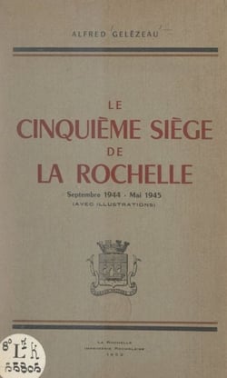 Le cinquième siège de La Rochelle, septembre 1944-mai 1945 - Avec illustrations