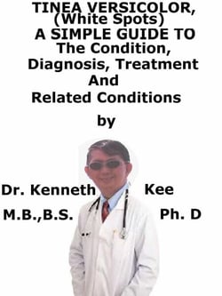 Tinea Versicolor, (White Spots) A  Simple  Guide  To  The Condition, Diagnosis, Treatment  And  Related Conditions