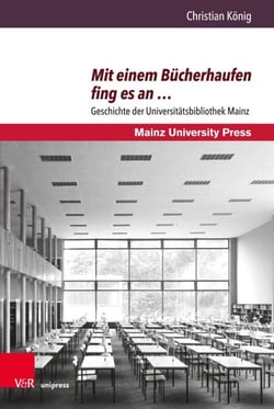 Mit einem Bücherhaufen fing es an … - Geschichte der Universitätsbibliothek Mainz. Mit einem Beitrag von Andreas Brandtner zur Universitätsbibliothek Mainz von 2011 bis 2018
