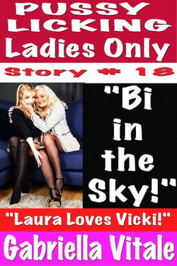 Pussy  Licking Ladies Only # 18  "Bi  in  the  Sky!" "Laura Loves Vicki!”