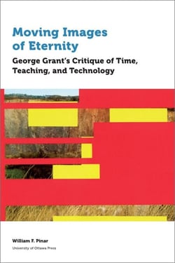 Moving Images of Eternity - George Grant’s Critique of Time, Teaching, and Technology