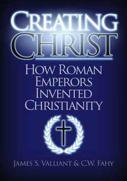 Creating Christ: How Roman Emperors Invented Christianity