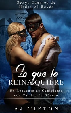 Lo Que la Reina Quiere: Un Recuento de Cenicienta con Cambio de Género - Sexys Cuentos de Hadas Al Revés, #1