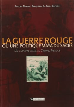 La guerre rouge ou une politique maya du sacré - Un carnaval tzeltal au Chiapas, Mexique