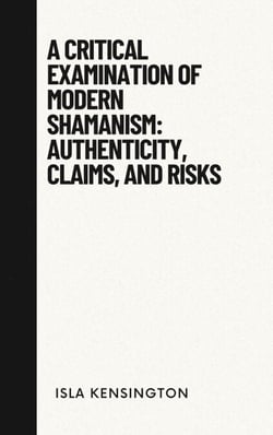 A Critical Examination of Modern Shamanism: Authenticity, Claims, and Risks - Debunking Myths Series, #2