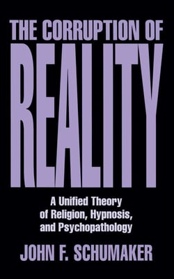 Corruption of Reality - A Unified Theory of Religion, Hypnosis, and Psychopathology