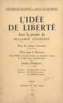 L'idée de liberté dans la pensée de Benjamin Constant : essai de critique historique - Thèse pour le Doctorat présentée et soutenue le 14 mars 1942 à quatorze heures