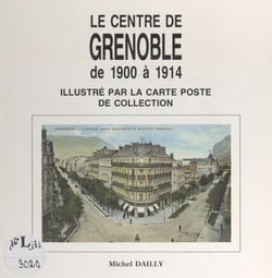 Le centre de Grenoble de 1900 à 1914 - Illustré par la carte poste de collection