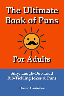 The Ultimate Book of Puns For Adults: Silly, Laugh-Out-Loud, Rib-Tickling Jokes &amp; Puns