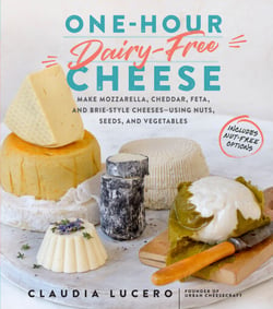 One-Hour Dairy-Free Cheese - Make Mozzarella, Cheddar, Feta, and Brie-Style Cheeses—Using Nuts, Seeds, and Vegetables