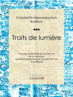 Traits de lumière - Preuves matérielles de l'existence de la vie future, spiritisme expérimental au point de vue scientifique