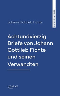 Achtundvierzig Briefe von Johann Gottlieb Fichte und seinen Verwandten