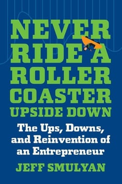 Never Ride a Rollercoaster Upside Down - The Ups, Downs, and Reinvention of an Entrepreneur