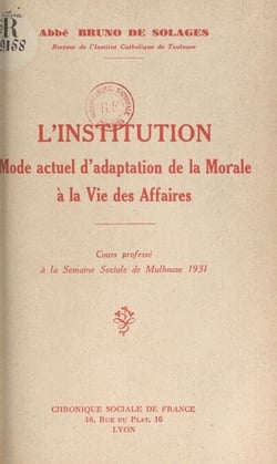 L'institution, mode actuel d'adaptation de la morale à la vie des affaires - Cours professé à la Semaine sociale de Mulhouse 1931