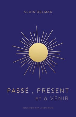 Passé, Présent  et à Venir - Réflexions sur l’ésotérisme et la spiritualité