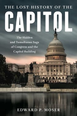 The Lost History of the Capitol - The Hidden and Tumultuous Saga of Congress and the Capitol Building