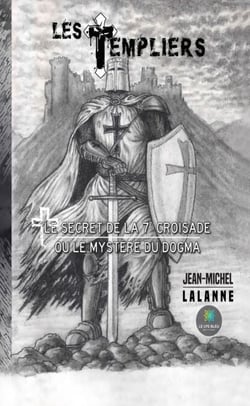 Les Templiers - Le secret de la 7e Croisade ou le mystère du Dogma