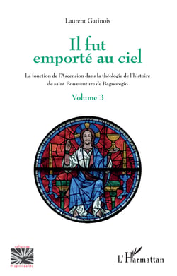 Il fut emporté au ciel - La fonction de l'Ascension dans la théologie de l'histoire de saint Bonaventure de Bagnoregio - Volume 3