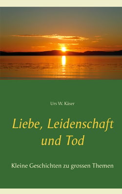 Liebe, Leidenschaft und Tod - Kleine Geschichten zu grossen Themen