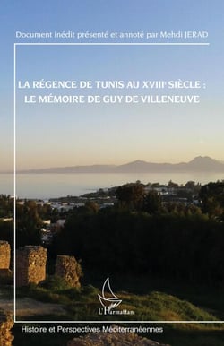 La régence de Tunis au XVIIIe siècle : le mémoire de Guy de Villeneuve - Document inédit présenté et annoté par Mehdi JERAD