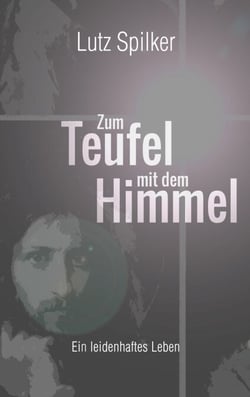 Zum Teufel mit dem Himmel - Ein leidenhaftes Leben