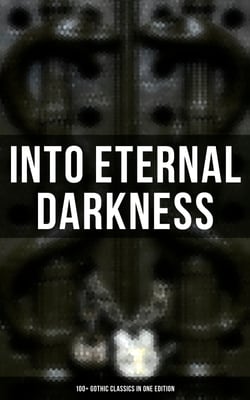 Into Eternal Darkness: 100+ Gothic Classics in One Edition - Novels, Tales and Poems: The Mysteries of Udolpho, The Tell-Tale Heart, Sweeney Todd…