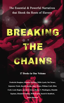 BREAKING THE CHAINS – The Essential &amp; Powerful Narratives that Shook the Roots of Slavery (17 Books in One Volume)