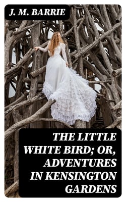 The Little White Bird; Or, Adventures in Kensington Gardens