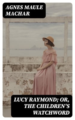 Lucy Raymond; Or, The Children's Watchword